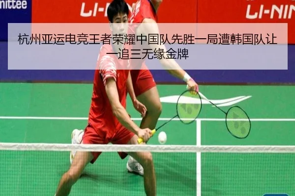 杭州亚运电竞王者荣耀中国队先胜一局遭韩国队让一追三无缘金牌